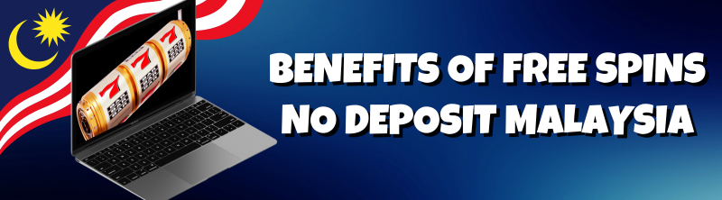 Benefits of Free Spins No Deposit Malaysia