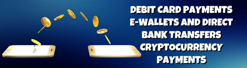 Debit Card Payments e-wallets and Direct Bank Transfers Cryptocurrency Payments