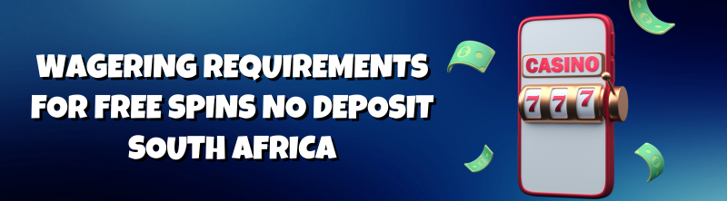 Wagering Requirements for Free Spins No Deposit South Africa